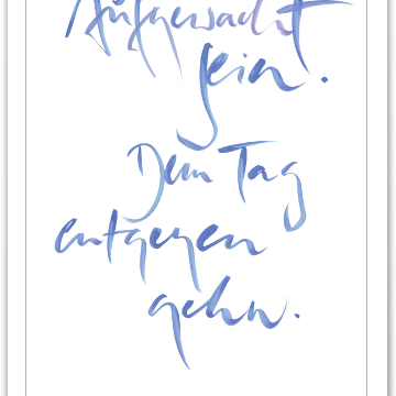Aufgewacht sein. Dem Tag entgegen geh'n.