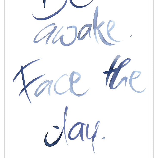 BE AWAKE. FACE THE DAY.