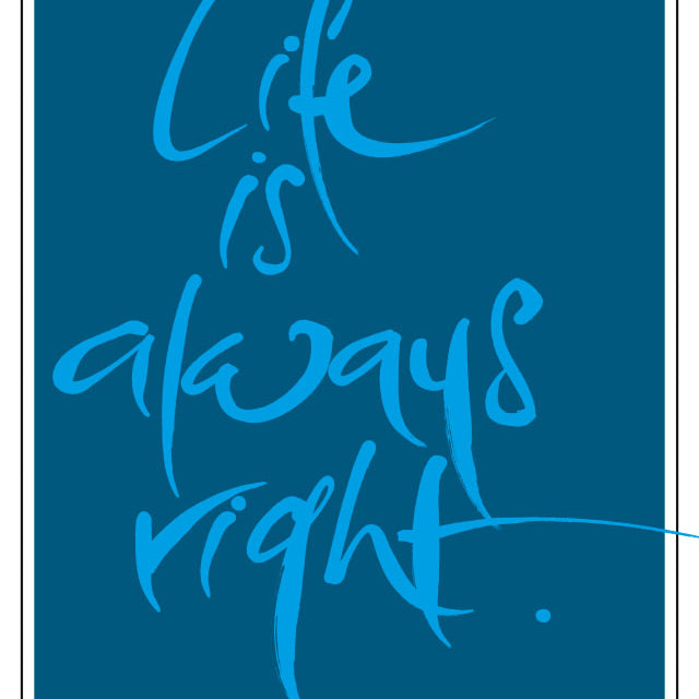 LIFE IS ALWAYS RIGHT.