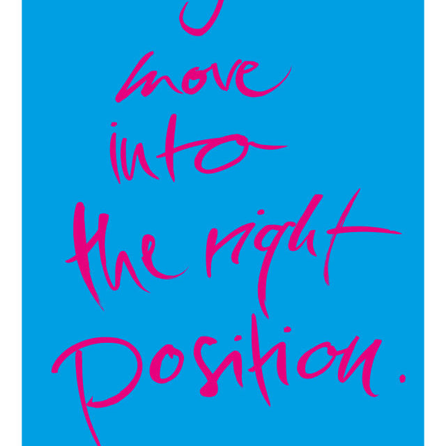 I MOVE INTO THE RIGHT POSITION.