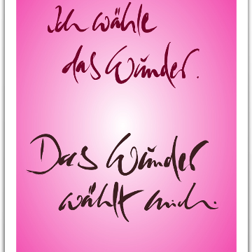 Ich wähle das Wunder. Das Wunder wählt mich.