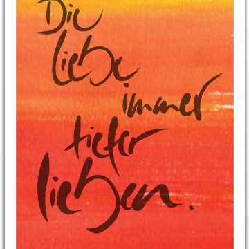 Die Liebe immer tiefer lieben.