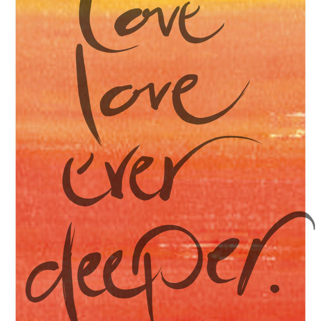 LOVE LOVE EVER DEEPER.